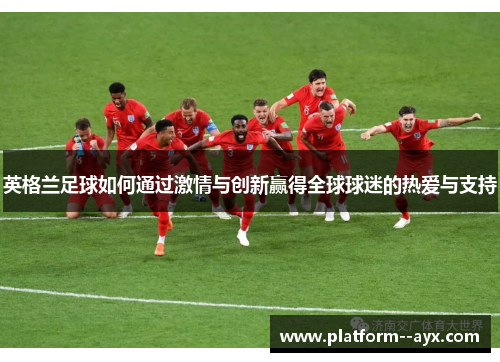 英格兰足球如何通过激情与创新赢得全球球迷的热爱与支持