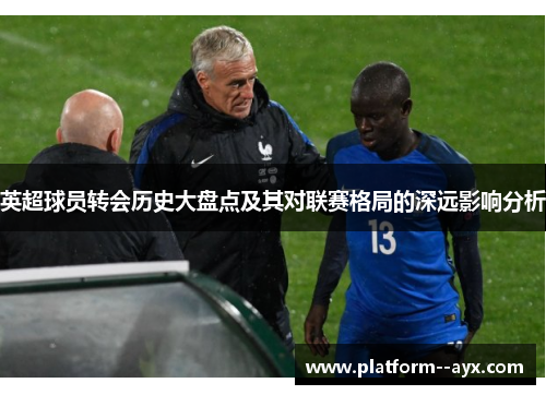 英超球员转会历史大盘点及其对联赛格局的深远影响分析