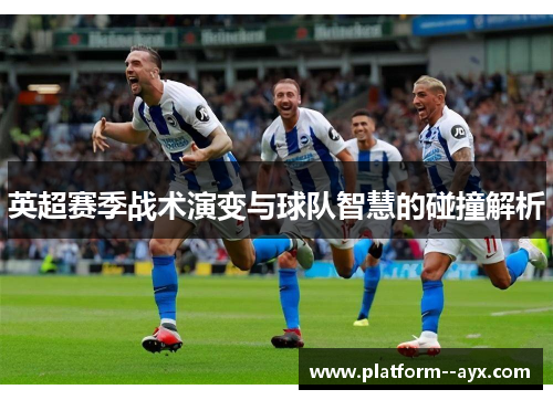英超赛季战术演变与球队智慧的碰撞解析