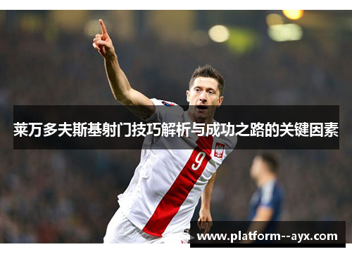 莱万多夫斯基射门技巧解析与成功之路的关键因素 莱万多夫斯基射门技巧解析与成功之路的关键因素