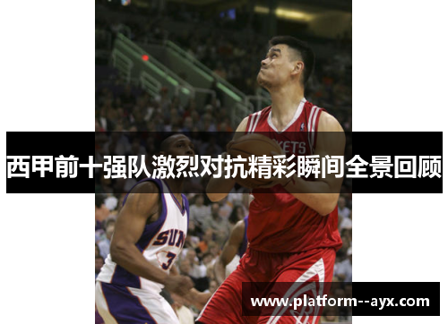 西甲前十强队激烈对抗精彩瞬间全景回顾 西甲前十强队激烈对抗精彩瞬间全景回顾