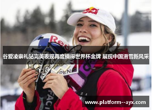 谷爱凌崇礼站完美表现再度摘得世界杯金牌 展现中国滑雪新风采