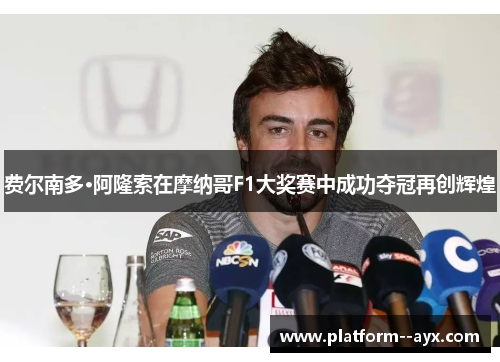 费尔南多·阿隆索在摩纳哥F1大奖赛中成功夺冠再创辉煌 费尔南多·阿隆索在摩纳哥F1大奖赛中成功夺冠再创辉煌