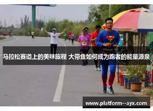 马拉松赛道上的美味旅程 大带鱼如何成为跑者的能量源泉