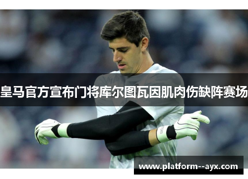 皇马官方宣布门将库尔图瓦因肌肉伤缺阵赛场